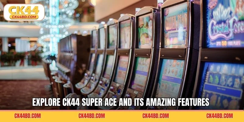 Explore CK44 Super Ace and its amazing features