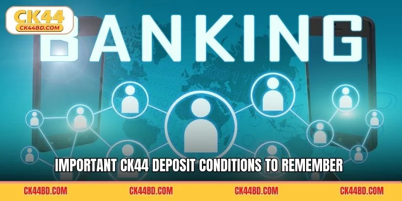 Important CK44 deposit conditions to remember