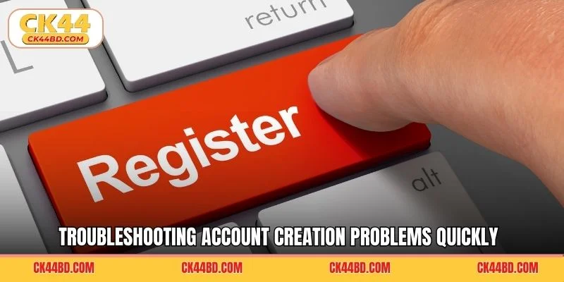Troubleshooting account creation problems quickly